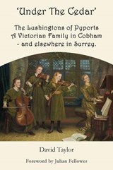 'Under the Cedar' the Lushingtons of Pyports a Victorian Family in Cobham - And Elsewhere in Surrey - TAYLOR,  David - 9781781484036
