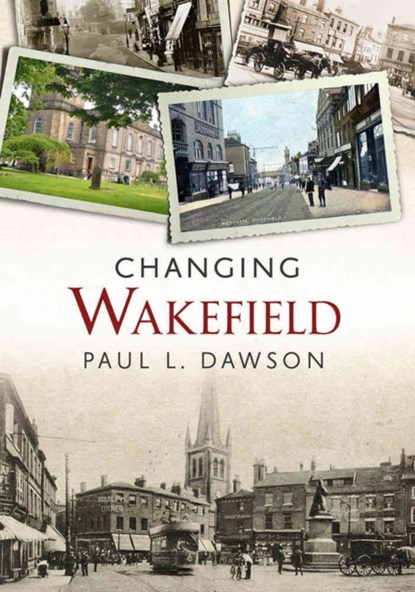 Changing Wakefield, Paul L. Dawson - Paperback - 9781781552742