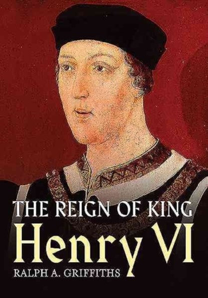 Reign of Henry VI, Ralph A. Griffiths - Paperback - 9781781554807