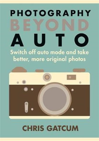 Photography Beyond Auto, GATCUM,  Chris - Paperback - 9781781572665