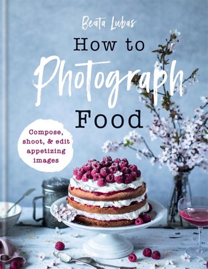How to Photograph Food, Beata Lubas - Gebonden Gebonden - 9781781576915