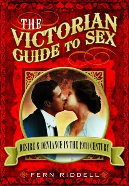 Victorian Guide to Sex: Desire and Deviance in the 19th Century, Fern Riddell - Paperback - 9781781592861