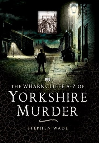 The Wharncliffe A–Z of Yorkshire Murder, Stephen Wade - Ebook - 9781781596135