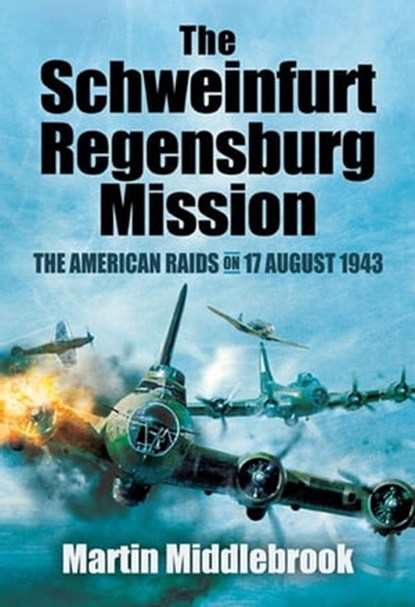 The Schweinfurt-Regensburg Mission, Martin Middlebrook - Ebook - 9781781598009