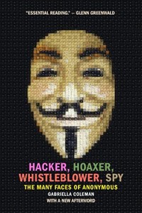 Hacker, Hoaxer, Whistleblower, Spy | Gabriella Coleman | 