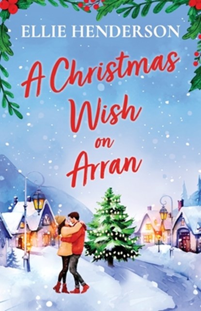 A Christmas Wish on Arran: The cozy, festive, Scottish romance to warm your heart this Christmas, Ellie Henderson - Paperback - 9781781898048