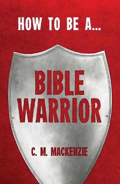 How to be a Bible Warrior, Catherine MacKenzie - Paperback - 9781781912317