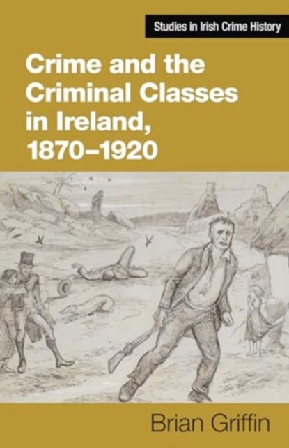 Crime and the Criminal Classes In Ireland, 1870-1920, Brian Griffin - Gebonden - 9781782055990