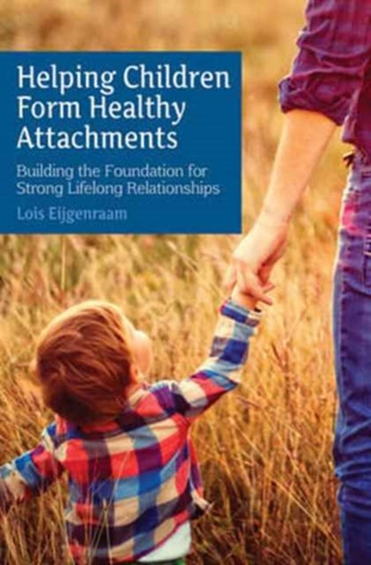 Helping Children Form Healthy Attachments, Lois Eijgenraam - Paperback - 9781782503729