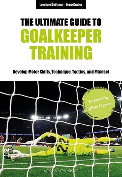 The Ultimate Guide to Goalkeeper Training, Leonhard Zeilinger ; Franz Gruber - Paperback - 9781782552918