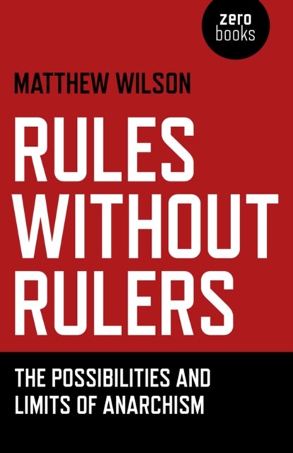 Rules Without Rulers – The Possibilities and Limits of Anarchism, Matthew Wilson - Paperback - 9781782790075