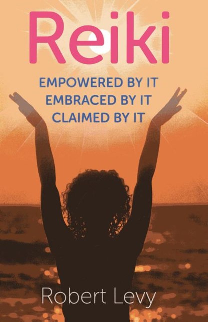 Reiki: Empowered By It, Embraced By It, Claimed By It, Robert Levy - Paperback - 9781782790655