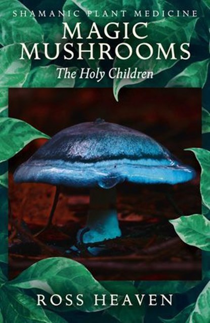 Shamanic Plant Medicine - Magic Mushrooms, Ross Heaven - Ebook - 9781782792505
