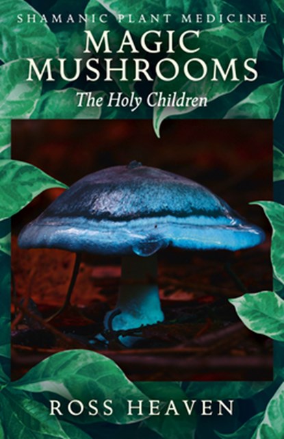 Shamanic Plant Medicine - Magic Mushrooms: The Holy Children, Ross Heaven - Paperback - 9781782792512