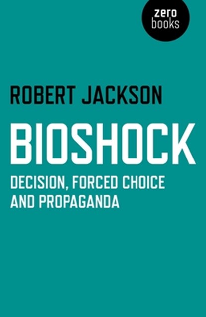 Bioshock: Decision, Forced Choice and Propaganda, Robert Jackson - Paperback - 9781782793472