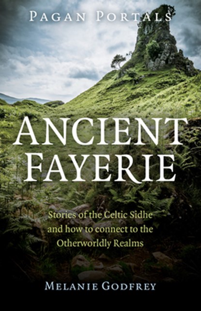Pagan Portals - Ancient Fayerie - Stories of the Celtic Sidhe and how to connect to the Otherworldly Realms, Melanie Godfrey - Paperback - 9781782794776