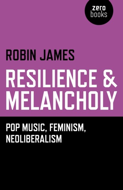 Resilience & Melancholy - pop music, feminism, neoliberalism, JAMES,  Robin - Paperback - 9781782795988