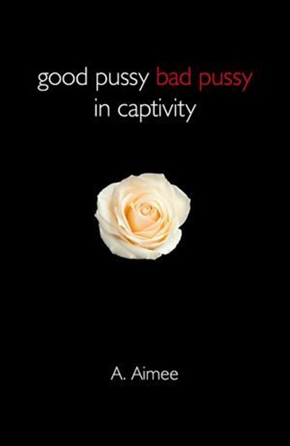 Good Pussy Bad Pussy in Captivity, A. Aimee - Ebook - 9781782799436