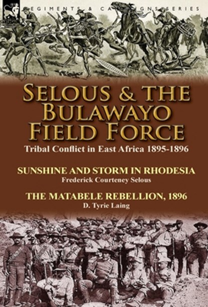 Selous & the Bulawayo Field Force, Frederick Courteney Selous ; D Tyrie Laing - Gebonden - 9781782822912