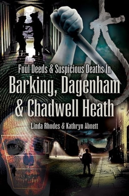 Foul Deeds & Suspicious Deaths in Barking, Dagenham & Chadwell Heath, Kathryn Abnett ; Linda Rhodes - Ebook - 9781783037322