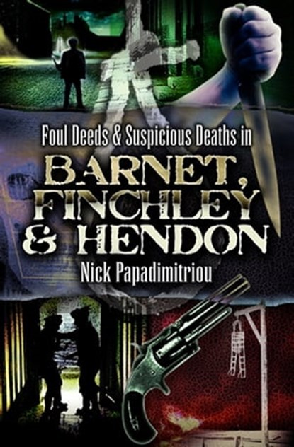 Foul Deeds & Suspicious Deaths in Barnet, Fincley & Hendon, Nick Papdimitriou - Ebook - 9781783037711