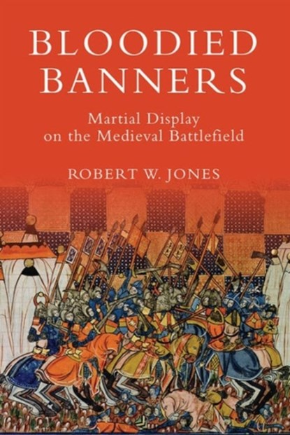 Bloodied Banners: Martial Display on the Medieval Battlefield, Dr Robert W Jones - Paperback - 9781783270279