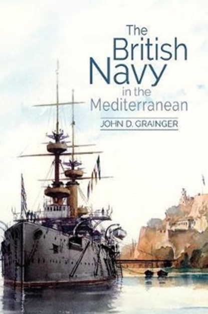 The British Navy in the Mediterranean, John D Grainger - Gebonden - 9781783272310