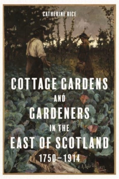 Cottage Gardens and Gardeners in the East of Scotland, 1750-1914, Catherine Rice - Gebonden - 9781783276622