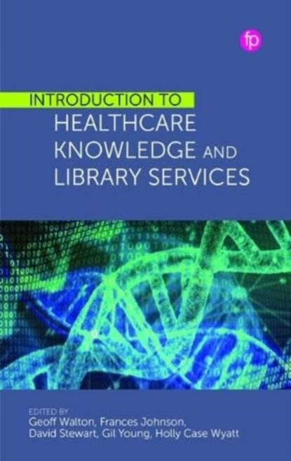 Introduction to Healthcare Knowledge and Library Services, Geoff Walton - Editor ; Frances Johnson - Editor ; David Stewart - Editor ; Gil Young - Editor ; Holly Case Wyatt - Editor - Paperback - 9781783305933