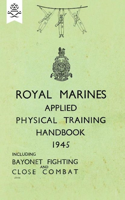 Royal Marines Applied Physical Training Handbook 1945 Includes Bayonet Fighting and Close Combat, None - Paperback - 9781783313778
