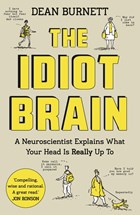 The idiot brain: a neuroscientist explains what your head is really up to | Dean Burnett | 