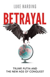 Betrayal: Trump, Putin and The New Age of Conquest - Luke Harding - 9781783353385
