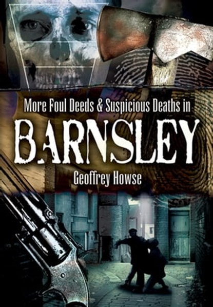 More Foul Deeds & Suspicious Deaths in Barnsley, Geoffrey Howse - Ebook - 9781783378470