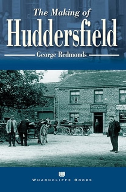 The Making of Huddersfield, George Redmonds - Ebook - 9781783378999