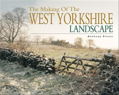 The Making of the West Yorkshire Landscape, Anthony Silson - Ebook - 9781783379019