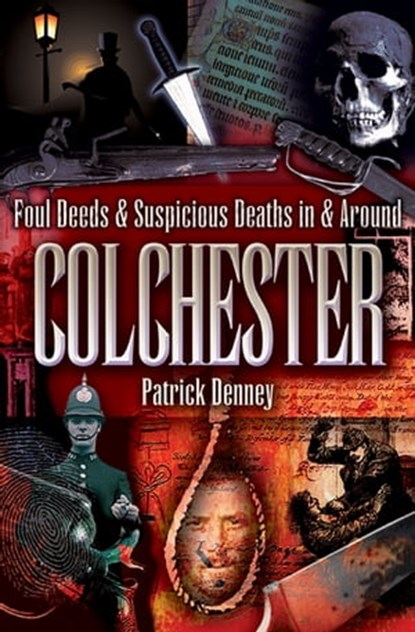 Foul Deeds & Suspicious Deaths in & Around Colchester, Patrick Denney - Ebook - 9781783408238