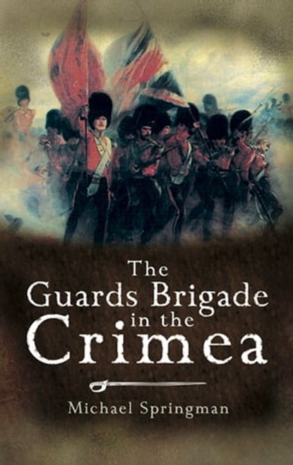 The Guards Brigade in the Crimea, Michael Springman - Ebook - 9781783460663