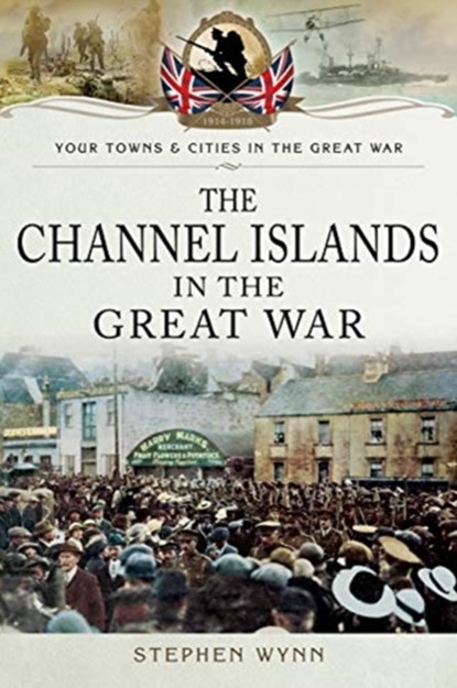 The Channel Islands in the Great War, Stephen Wynn - Paperback - 9781783463305