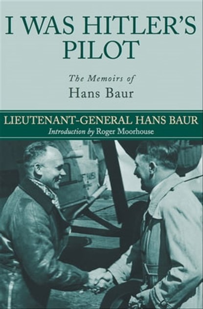I Was Hitler's Pilot, Lieutenant-General Hans Baur - Ebook - 9781783469826