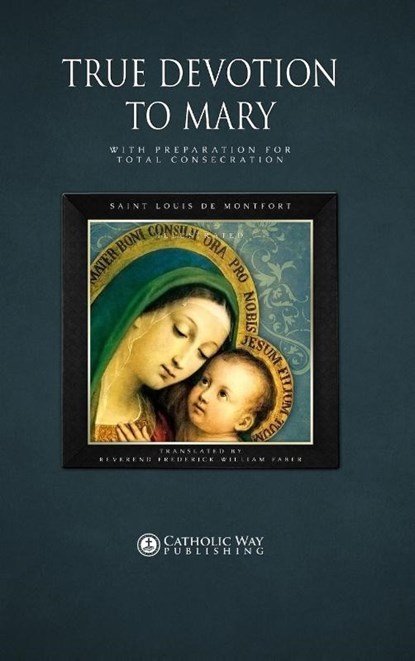 True Devotion to Mary, Catholic Way Publishing ; Saint Louis de Montfort ; D D Reverend Frederick William Faber - Gebonden - 9781783790043