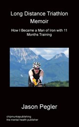 Long Distance Triathlon Memoir - How I Became a Man of Iron with 11 Months Training - Jason Pegler - 9781783820634