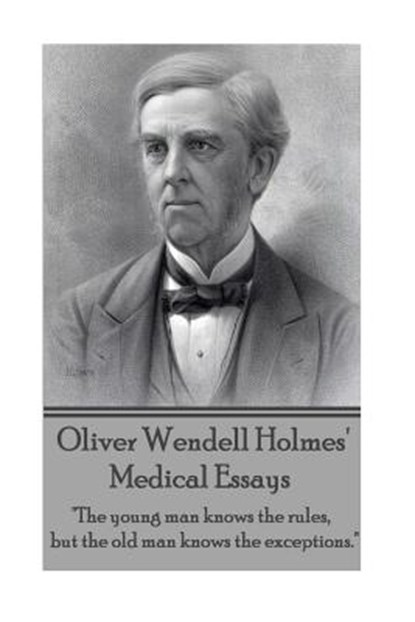 Oliver Wendell Holmes' Medical Essays: "The young man knows the rules, but the old man knows the exceptions.", Oliver Wendell Holmes - Paperback - 9781783945542