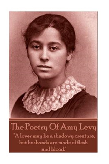 The Poetry Of Amy Levy: "A lover may be a shadowy creature, but husbands are made of flesh and blood.", Amy Levy - Paperback - 9781783947980