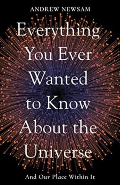 Everything You Ever Wanted to Know About the Universe, Professor Andrew Newsam - Paperback - 9781783966493