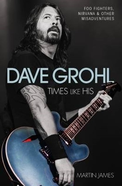 Dave Grohl - Times Like His: Foo Fighters, Nirvana & Other Misadventures, Martin James - Paperback - 9781784187552