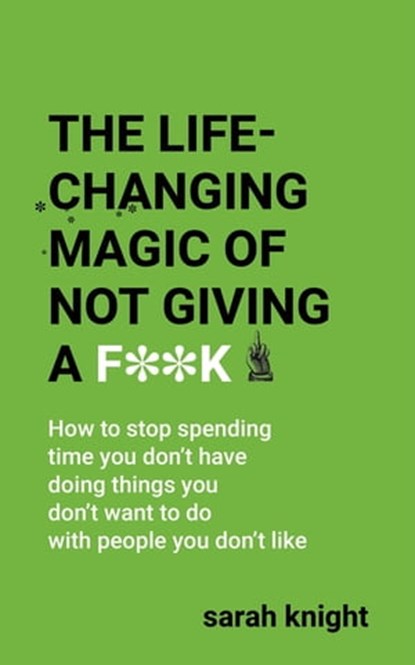 The Life-Changing Magic of Not Giving a F**k, Sarah Knight - Ebook - 9781784298494