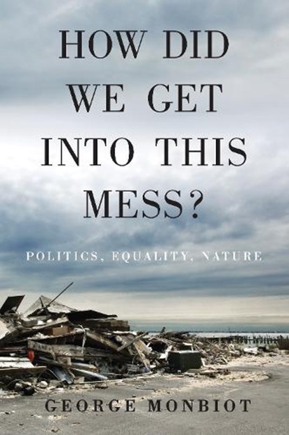 How Did We Get Into This Mess?, MONBIOT,  George - Gebonden - 9781784783624