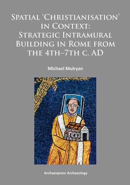 Spatial Christianisation in Context: Stratigraphic Intramural Building in Rome from the 4th – 7th C. AD, Michael Mulryan - Paperback - 9781784910204