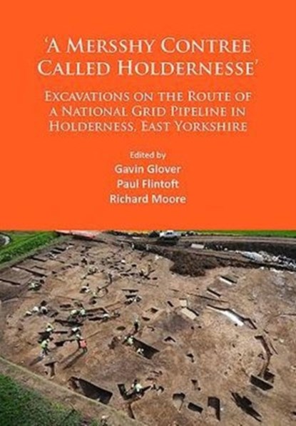 ‘A Mersshy Contree Called Holdernesse’: Excavations on the Route of a National Grid Pipeline in Holderness, East Yorkshire, Gavin Glover ; Paul Flintoft ; Richard Moore - Paperback - 9781784913137