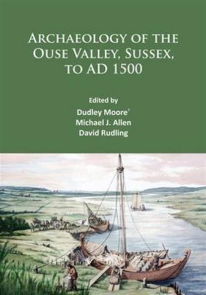 Archaeology of the Ouse Valley, Sussex, to AD 1500, Dudley Moore ; Michael J. Allen ; David Rudling - Paperback - 9781784913779